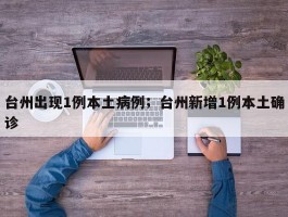 台州出现1例本土病例；台州新增1例本土确诊