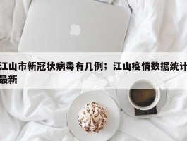 江山市新冠状病毒有几例；江山疫情数据统计最新
