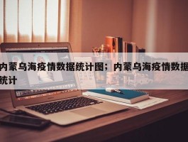 内蒙乌海疫情数据统计图；内蒙乌海疫情数据统计