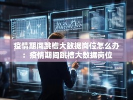 疫情期间跳槽大数据岗位怎么办：疫情期间跳槽大数据岗位