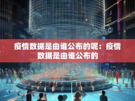 疫情数据是由谁公布的呢：疫情数据是由谁公布的