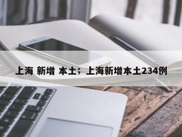 上海 新增 本土；上海新增本土234例