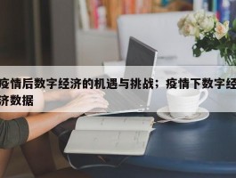 疫情后数字经济的机遇与挑战；疫情下数字经济数据
