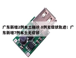 广东新增2例本土确诊 8例无症状轨迹；广东新增7例本土无症状