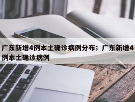 广东新增4例本土确诊病例分布；广东新增4例本土确诊病例