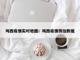 鸡西疫情实时地图；鸡西疫情预估数据