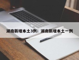 湖南新增本土3例；湖南新增本土一例