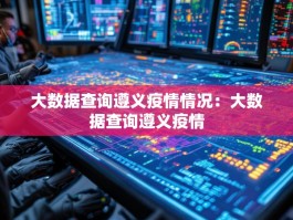 大数据查询遵义疫情情况：大数据查询遵义疫情