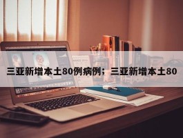 三亚新增本土80例病例；三亚新增本土80