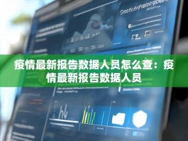 疫情最新报告数据人员怎么查：疫情最新报告数据人员