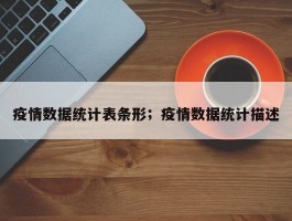 疫情数据统计表条形；疫情数据统计描述