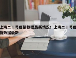 上海二十号疫情数据最新情况；上海二十号疫情数据最新