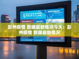 彭州疫情 数据最新情况今天：彭州疫情 数据最新情况