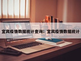 宜宾疫情数据统计查询；宜宾疫情数据统计