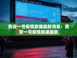 西安一号疫情数据最新消息：西安一号疫情数据最新