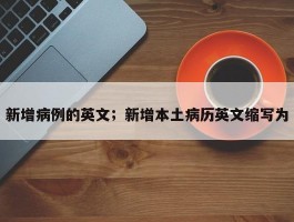 新增病例的英文；新增本土病历英文缩写为