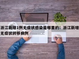 浙江新增1例无症状感染是哪里的；浙江新增无症状转移病例