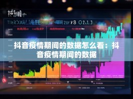 抖音疫情期间的数据怎么看：抖音疫情期间的数据