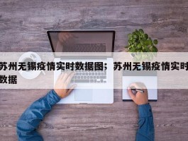 苏州无锡疫情实时数据图；苏州无锡疫情实时数据