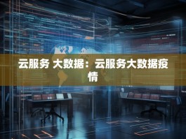 云服务 大数据：云服务大数据疫情
