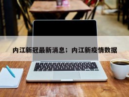 内江新冠最新消息；内江新疫情数据