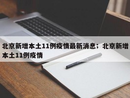 北京新增本土11例疫情最新消息；北京新增本土11例疫情