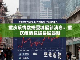 重庆疫情数据县城最新消息：重庆疫情数据县城最新