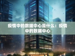 疫情中的数据中心是什么：疫情中的数据中心