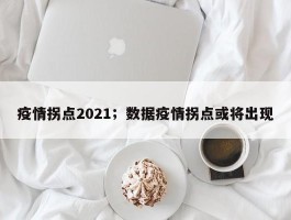 疫情拐点2021；数据疫情拐点或将出现