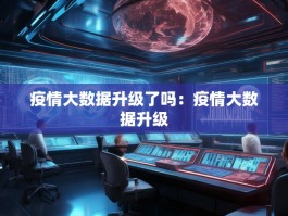 疫情大数据升级了吗：疫情大数据升级