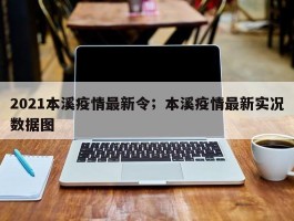 2021本溪疫情最新令；本溪疫情最新实况数据图