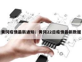 黄冈疫情最新通知；黄冈22日疫情最新数据