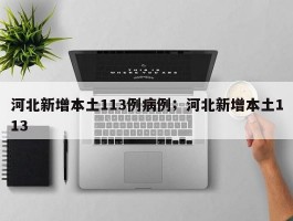 河北新增本土113例病例；河北新增本土113