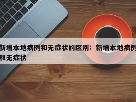 新增本地病例和无症状的区别；新增本地病例和无症状