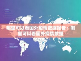 哪里可以看国外疫情数据报告：哪里可以看国外疫情数据
