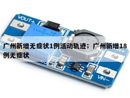 广州新增无症状1例活动轨迹；广州新增18例无症状