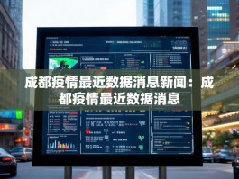 成都疫情最近数据消息新闻：成都疫情最近数据消息