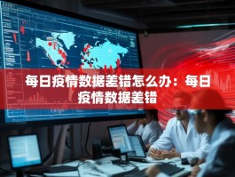 每日疫情数据差错怎么办：每日疫情数据差错
