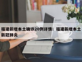 福建新增本土确诊20例详情；福建新增本土新冠肺炎