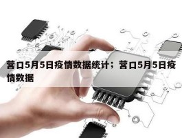 营口5月5日疫情数据统计；营口5月5日疫情数据