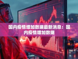 国内疫情增加数据最新消息：国内疫情增加数据