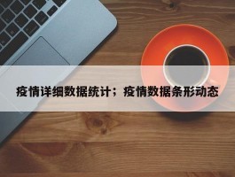 疫情详细数据统计；疫情数据条形动态