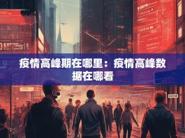 疫情高峰期在哪里：疫情高峰数据在哪看