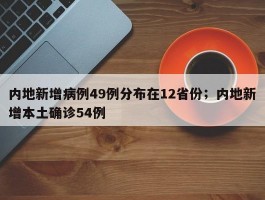 内地新增病例49例分布在12省份；内地新增本土确诊54例