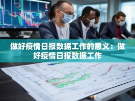 做好疫情日报数据工作的意义：做好疫情日报数据工作