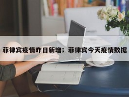 菲律宾疫情昨日新增；菲律宾今天疫情数据