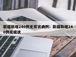 新疆新增240例无症状病例；新疆新增240例无症状