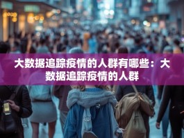 大数据追踪疫情的人群有哪些：大数据追踪疫情的人群