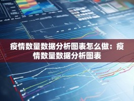 疫情数量数据分析图表怎么做：疫情数量数据分析图表