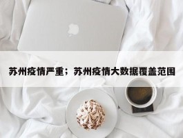 苏州疫情严重；苏州疫情大数据覆盖范围